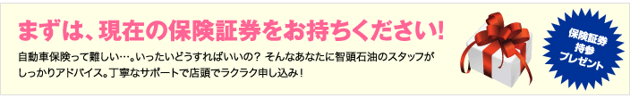 自動車保険って難しい…。いったいどうすればいいの? そんなあなたに智頭石油のスタッフがしっかりアドバイス。丁寧なサポートで店頭でラクラク申し込み! まずは、現在の保険証券をお持ちください!